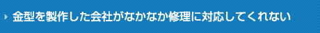 金型を製作した会社がメンテナンスに対応していない。